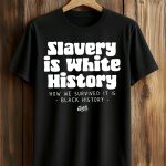 Slavery Is White History Surviving It Is Black History T-Shirt