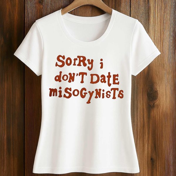 Sorry I Don’t Date Misogynists T Shirt