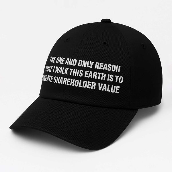 The One And Only Reason That I Walk This Earth Is To Create Shareholder Value Hat (2)