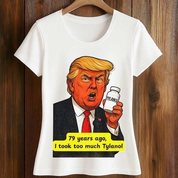Trump Tylenol Autism 79 Years Ago I Took Too Much Tylanol Shirt 2