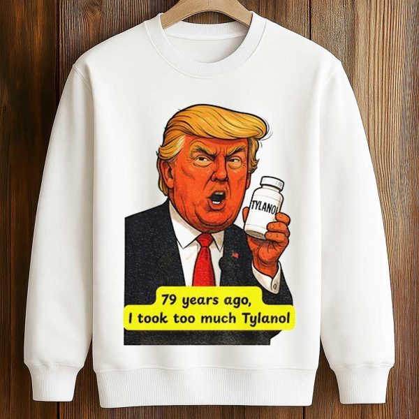 Trump Tylenol Autism 79 Years Ago I Took Too Much Tylanol Shirt 3