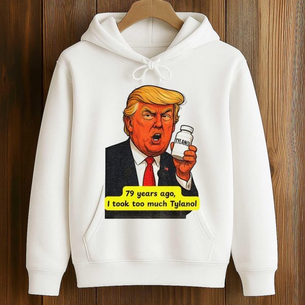 Trump Tylenol Autism 79 Years Ago I Took Too Much Tylanol Shirt 4