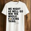 We Might As Well Win The Whole Fucking Thing Cal Raleigh Shirt 1