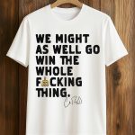 We Might As Well Win The Whole Fucking Thing Cal Raleigh Shirt