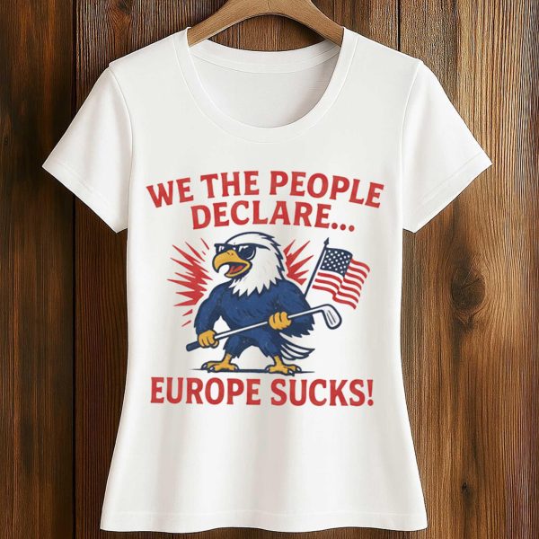We The People Declare Europe Sucks Shirt