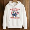 We The People Declare Europe Sucks Shirt