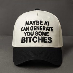 Maybe AI Can Generate You Some Bitches Hat