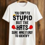 You Can't Fix Stupid But The Hats Sure Make It Easy To Identify Anti Trump Shirt