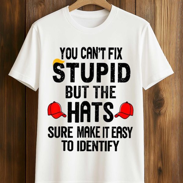 You Can't Fix Stupid But The Hats Sure Make It Easy To Identify Anti Trump Shirt (1)