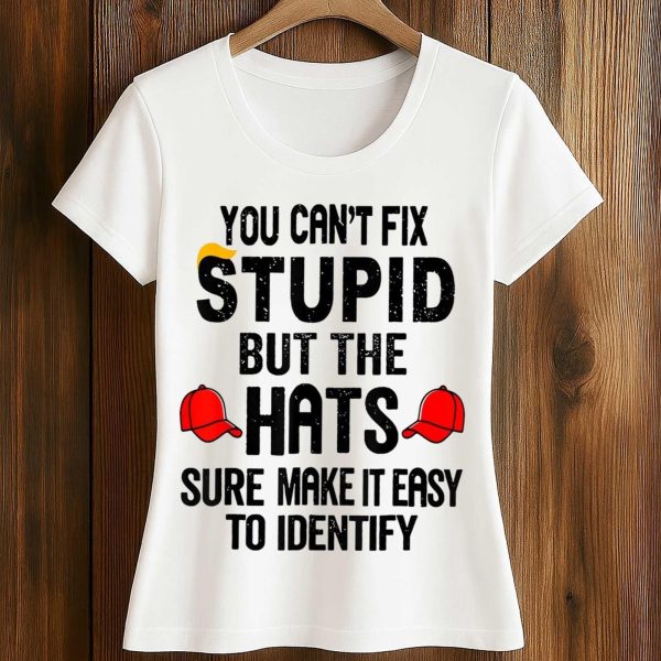 You Can't Fix Stupid But The Hats Sure Make It Easy To Identify Anti Trump Shirt (2)