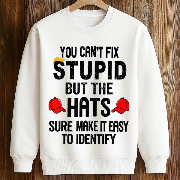 You Can't Fix Stupid But The Hats Sure Make It Easy To Identify Anti Trump Shirt (3)