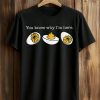 You Know Why I'm Here Egg Shirt