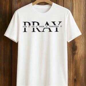 Pray For It On It Over It Through It Shirt 1