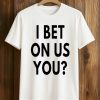 I Bet On Us You T Shirt