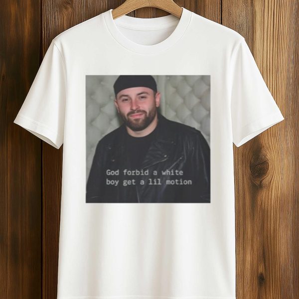 Baker Mayfield God Forbid A White Boy Get A Lil Motion Shirt