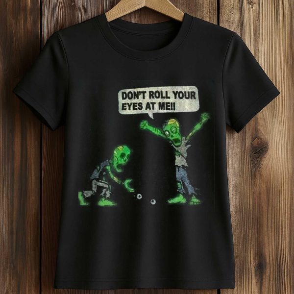 Don't Roll Your Eyes At Me Shirt