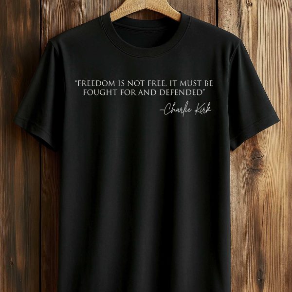 Freedom Is Not Free It Must Be Fought For And Defended Charlie Kirk Shirt 1
