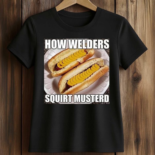 How Welders Squirt Musterd Stacked Banana Hotdogs Shirt