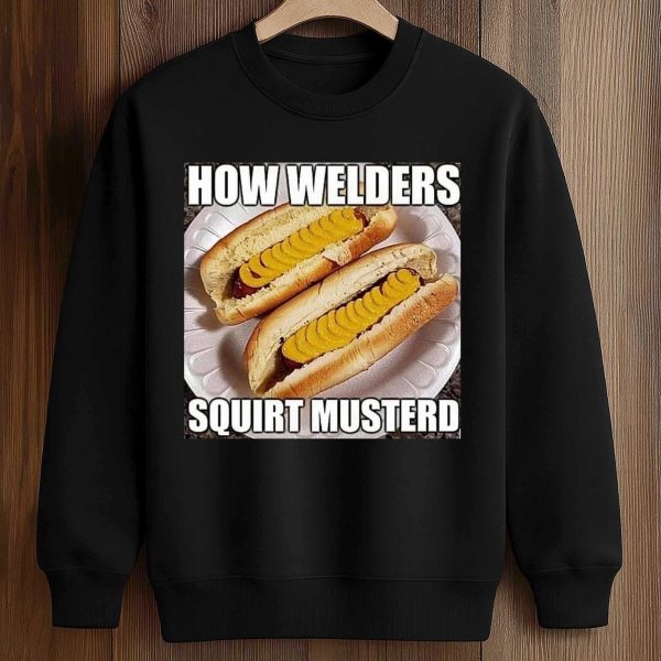 How Welders Squirt Musterd Stacked Banana Hotdogs Shirt