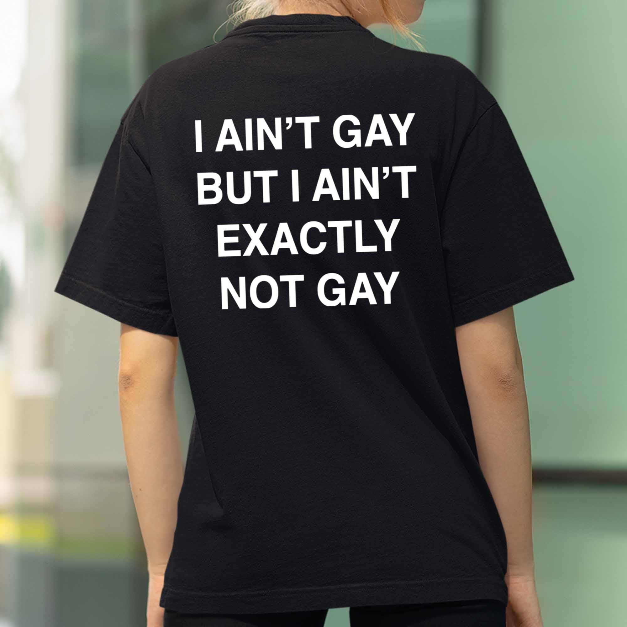 I Ain't Gay, But I Ain't Exactly Not Gay Shirt 2 I Ain't Gay, But I Ain't Exactly Not Gay Shirt
