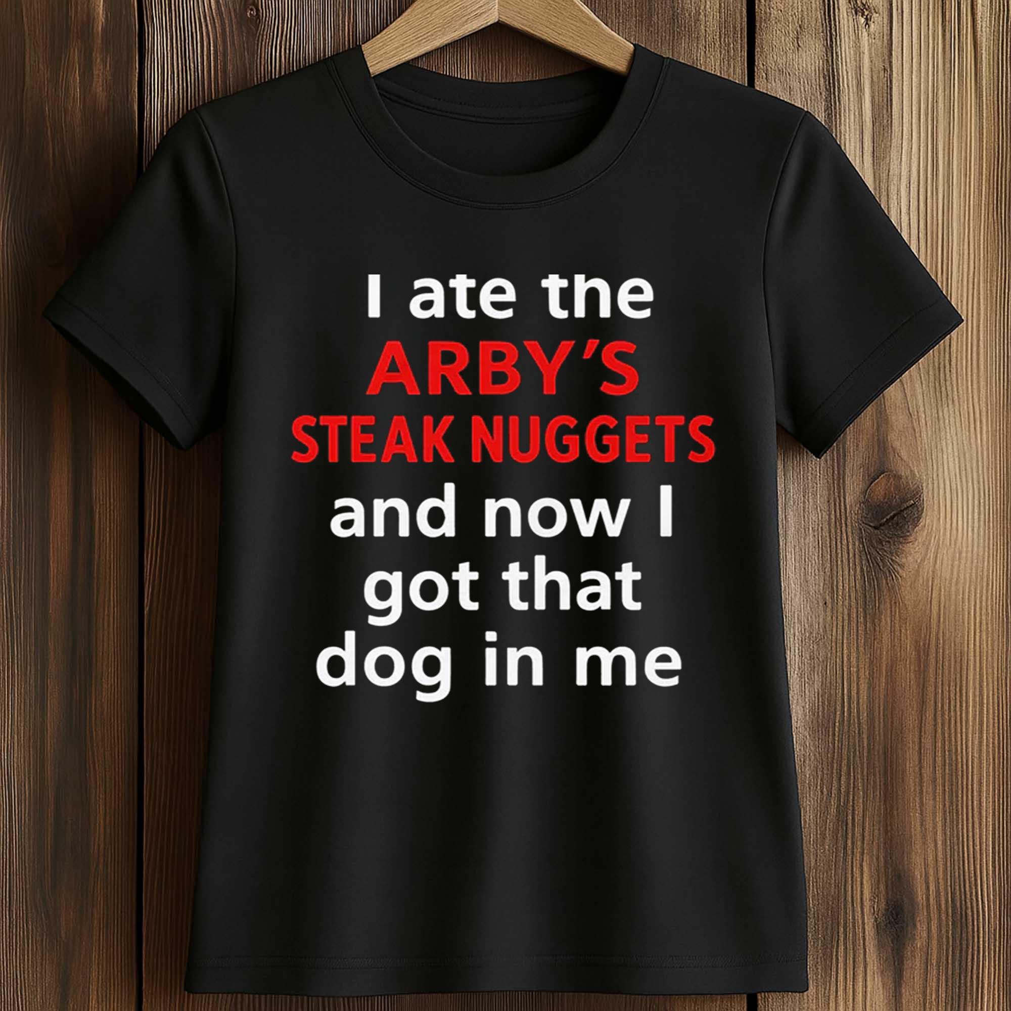 I Ate The Arby's Steak Nuggets And Now I Got That Dog In Me Shirt 2 I Ate The Arby's Steak Nuggets And Now I Got That Dog In Me Shirt