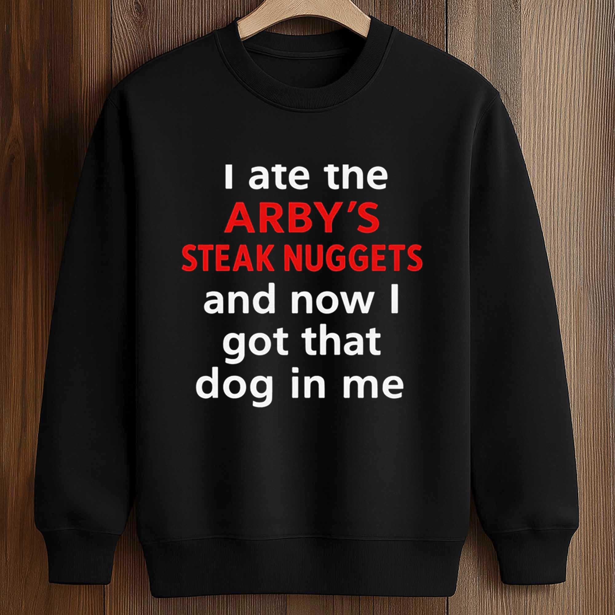 I Ate The Arby's Steak Nuggets And Now I Got That Dog In Me Shirt 3 I Ate The Arby's Steak Nuggets And Now I Got That Dog In Me Shirt
