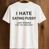 I Hate Eating Pussy Just Kidding, Can You Imagine Shirt