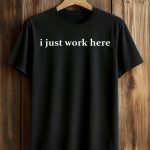 I Just Work Here Shirt
