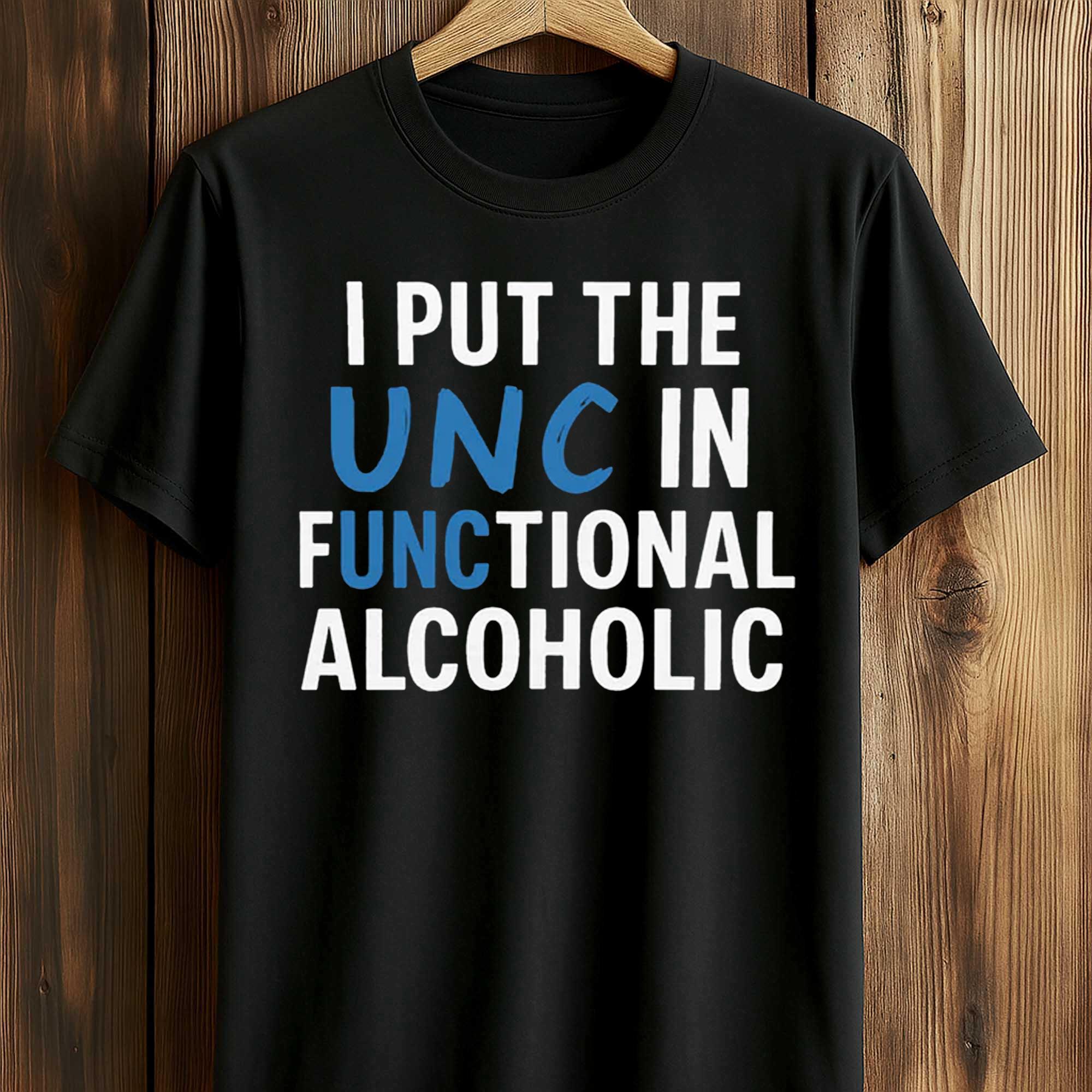 I Put The UNC In Functional Alcoholic Shirt 1 I Put The UNC In Functional Alcoholic Shirt