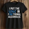 I Put The UNC In Functional Alcoholic Shirt 5 I Put The UNC In Functional Alcoholic Shirt