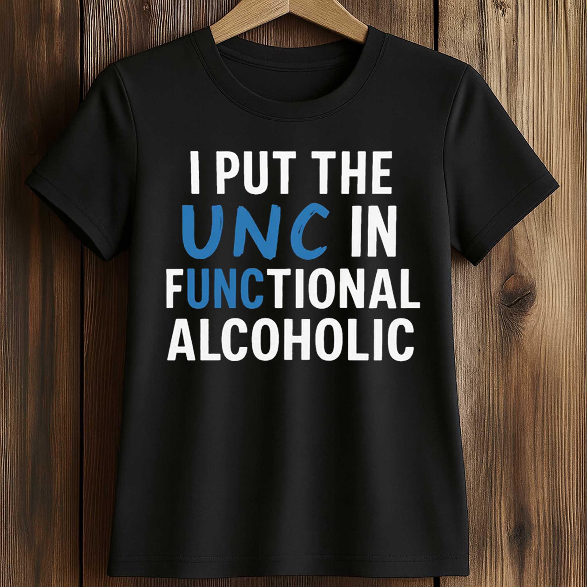 I Put The UNC In Functional Alcoholic Shirt 2 I Put The UNC In Functional Alcoholic Shirt