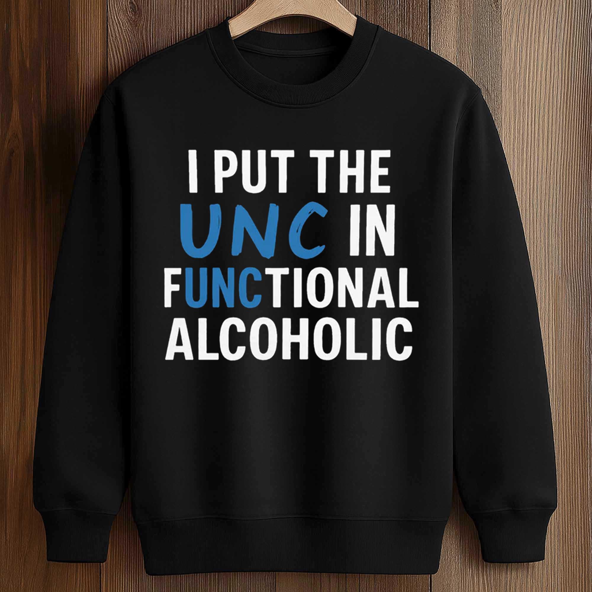 I Put The UNC In Functional Alcoholic Shirt 3 I Put The UNC In Functional Alcoholic Shirt