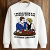 I Would Drink 2 To 13 Beers With You In Every Lifetime Shirt 3