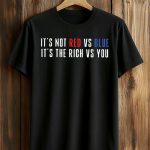 It's Not Red vs Blue It's The Rich vs You Shirt