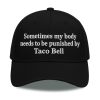 Sometimes my body needs to be punished by Taco Bell Hat 8 Sometimes my body needs to be punished by Taco Bell Hat