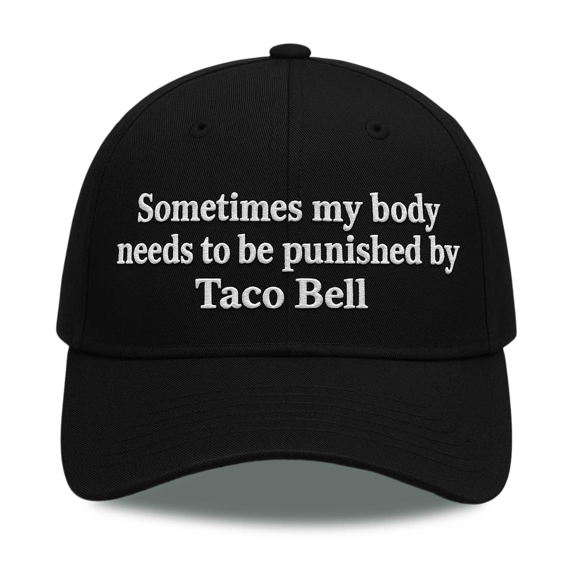 Sometimes my body needs to be punished by Taco Bell Hat 1 Sometimes my body needs to be punished by Taco Bell Hat