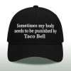 Sometimes my body needs to be punished by Taco Bell Hat 3 Sometimes my body needs to be punished by Taco Bell Hat