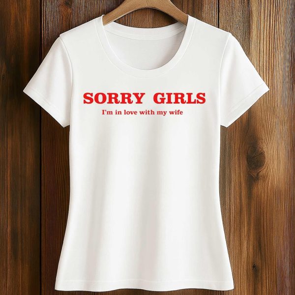 Sorry Girls I'm In Love With My Wife Shirt
