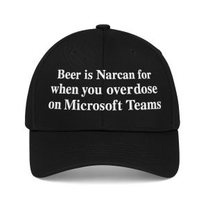 Beer Is Narcan For When You Overdose On Microsoft Teams Hat