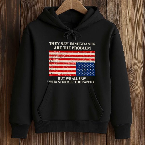 They Say Immigrants Are The Problem Shirt