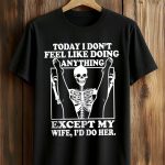 Today I Don't Feel Like Doing Anything Except My Wife I'll Do Her Shirt
