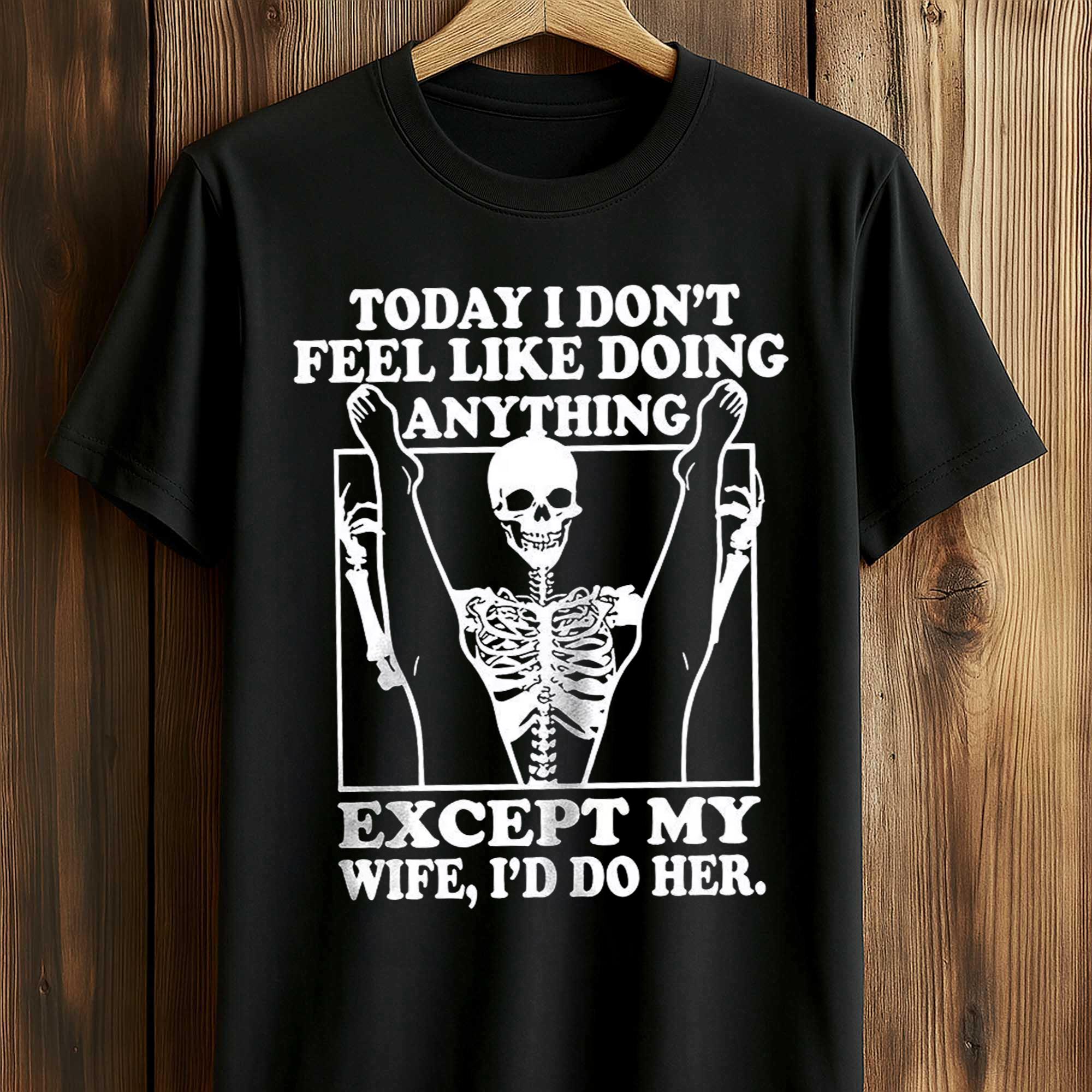 Today I Don't Feel Like Doing Anything Except My Wife I'll Do Her Shirt Today I Don't Feel Like Doing Anything Except My Wife I'll Do Her Shirt