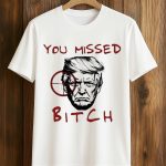 Trump You Missed Bitch Shirt