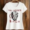 Trump You Missed Bitch Shirt