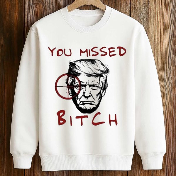 Trump You Missed Bitch Shirt
