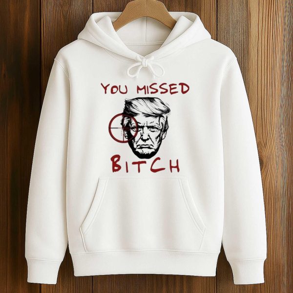 Trump You Missed Bitch Shirt