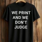 We Print And We Don't Judge Shirt