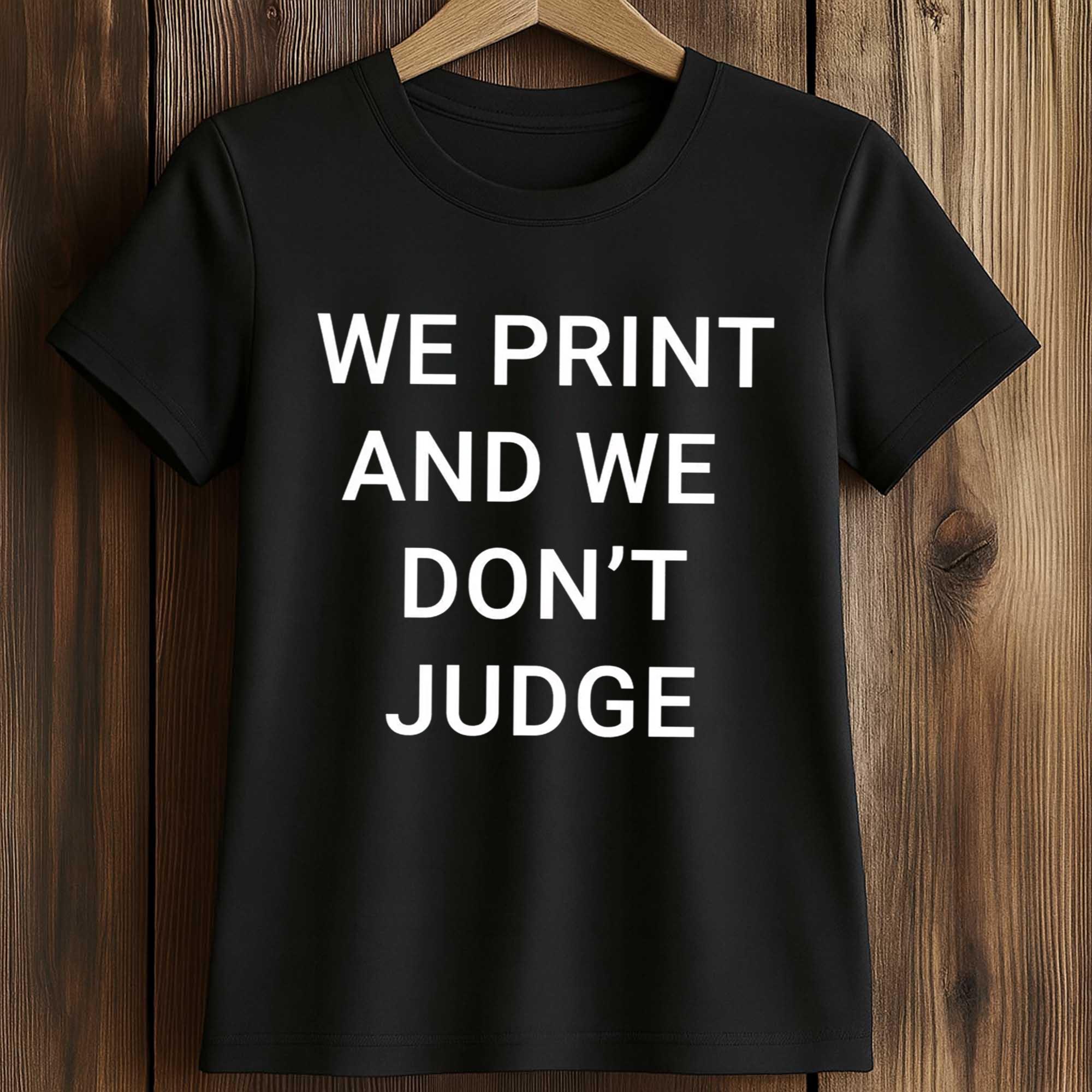 We Print And We Don't Judge Shirt 2 We Print And We Don't Judge Shirt