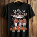 Yes, I'm Old But I Saw Broncos Greatness Shirt