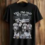 Yes, I'm Old But I Saw Patriots Greatness Shirt